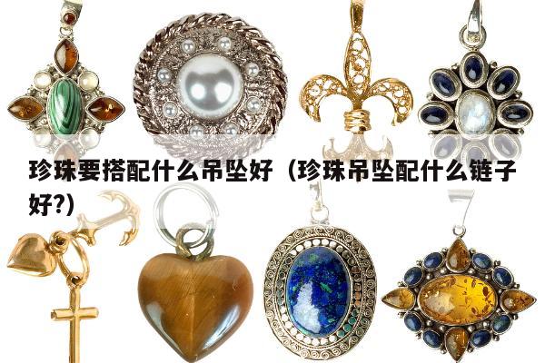 珍珠要搭配什么吊坠好（珍珠吊坠配什么链子好?）