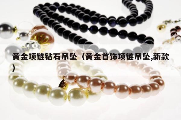 黄金项链钻石吊坠（黄金首饰项链吊坠,新款）