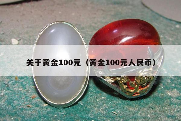 关于黄金100元（黄金100元人民币）