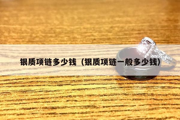 银质项链多少钱（银质项链一般多少钱）