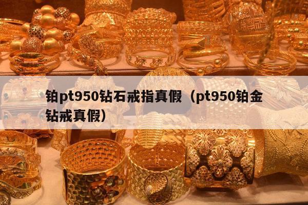 铂pt950钻石戒指真假（pt950铂金钻戒真假）