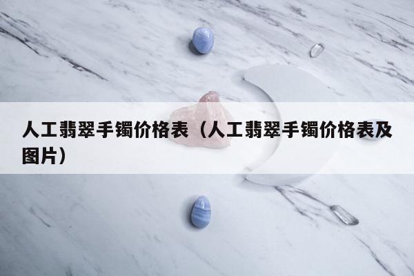人工翡翠手镯价格表（人工翡翠手镯价格表及图片）