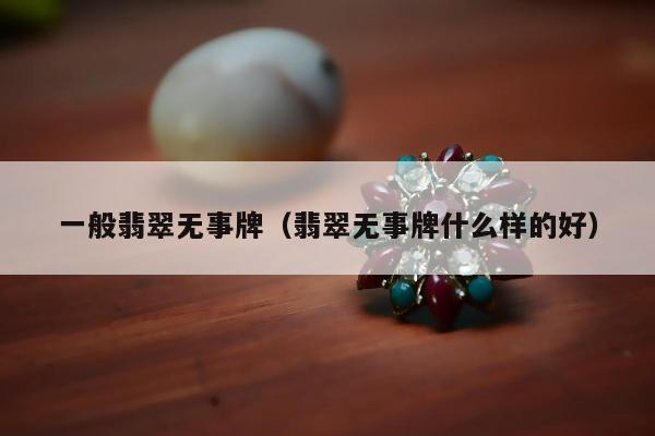 一般翡翠无事牌（翡翠无事牌什么样的好）