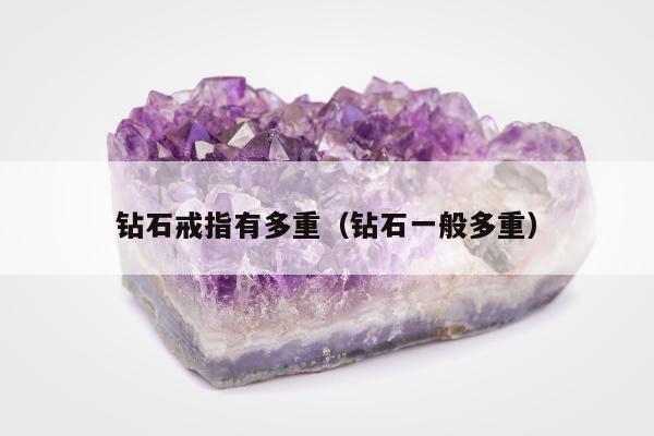 钻石戒指有多重（钻石一般多重）