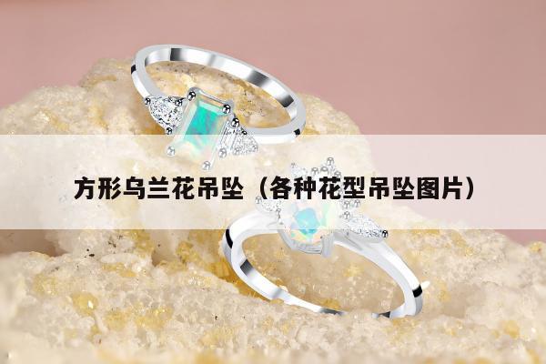 方形乌兰花吊坠（各种花型吊坠图片）