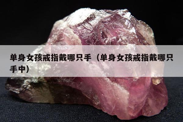 单身女孩戒指戴哪只手（单身女孩戒指戴哪只手中）
