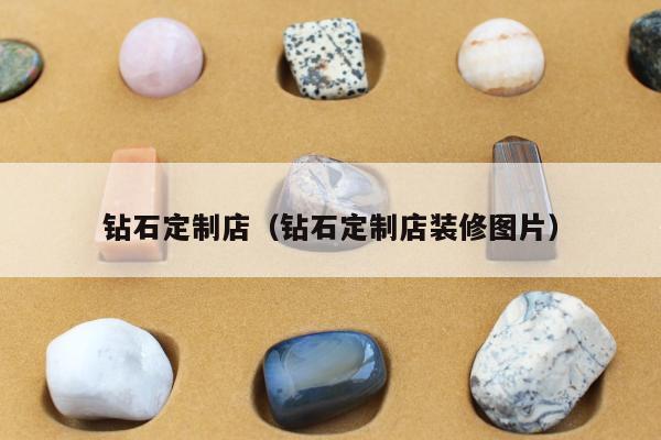 钻石定制店（钻石定制店装修图片）