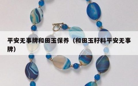 平安无事牌和田玉保养（和田玉籽料平安无事牌）