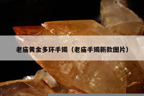 老庙黄金多环手镯（老庙手镯新款图片）