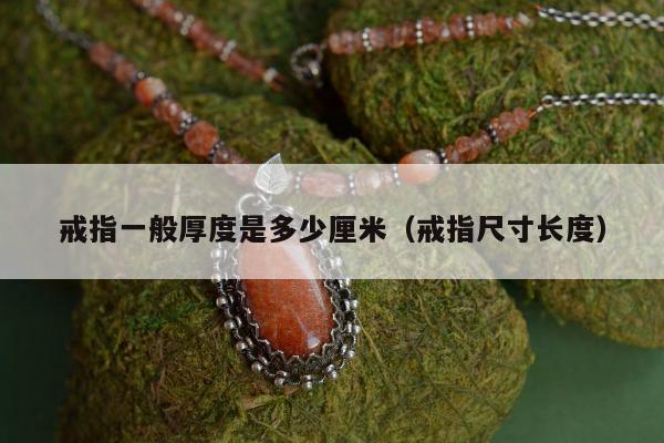 戒指一般厚度是多少厘米（戒指尺寸长度）