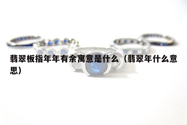 翡翠板指年年有余寓意是什么（翡翠年什么意思）