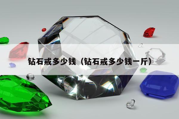 钻石戒多少钱（钻石戒多少钱一斤）