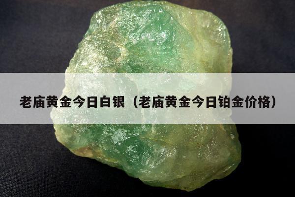 老庙黄金今日白银（老庙黄金今日铂金价格）