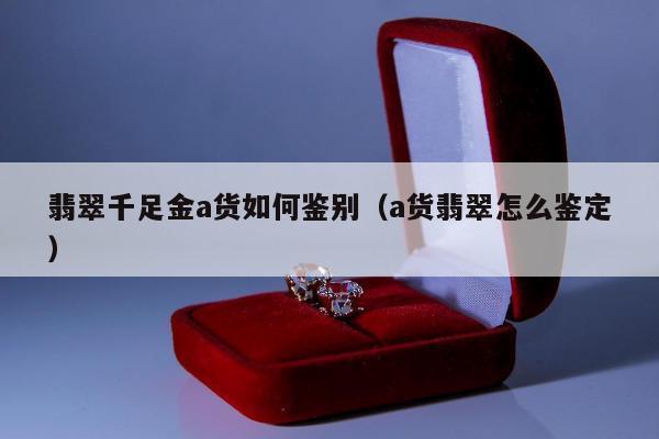 翡翠千足金a货如何鉴别（a货翡翠怎么鉴定）