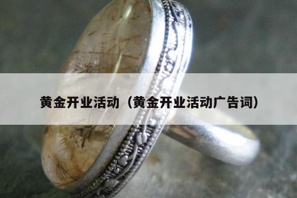 黄金开业活动（黄金开业活动广告词）