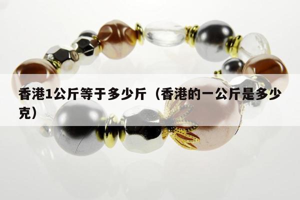 香港1公斤等于多少斤（香港的一公斤是多少克）
