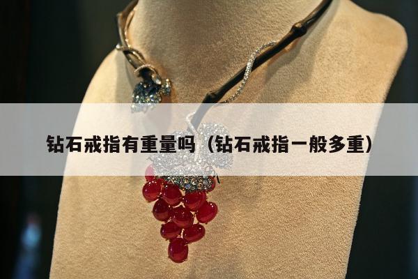 钻石戒指有重量吗（钻石戒指一般多重）