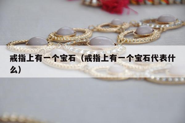 戒指上有一个宝石（戒指上有一个宝石代表什么）