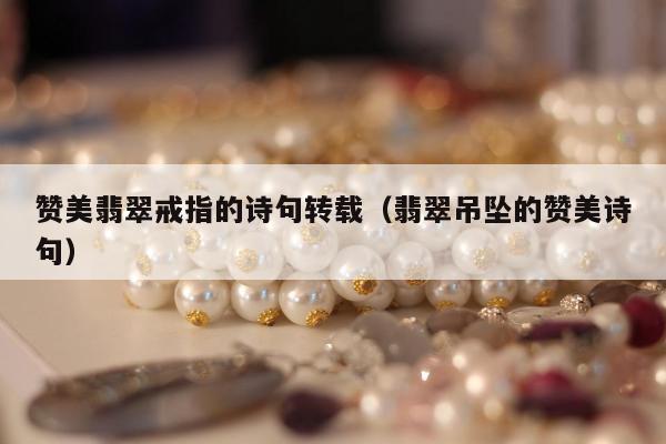 赞美翡翠戒指的诗句转载（翡翠吊坠的赞美诗句）