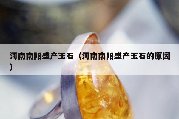 河南南阳盛产玉石（河南南阳盛产玉石的原因）