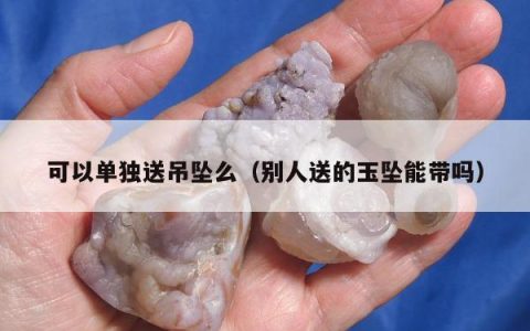 可以单独送吊坠么（别人送的玉坠能带吗）
