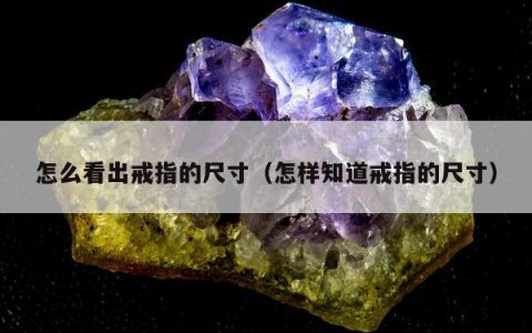 怎么看出戒指的尺寸（怎样知道戒指的尺寸）