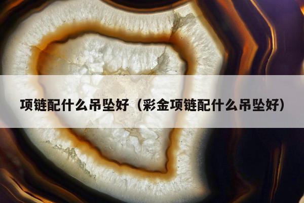 项链配什么吊坠好（彩金项链配什么吊坠好）