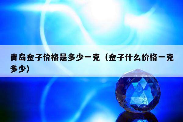 青岛金子价格是多少一克（金子什么价格一克多少）
