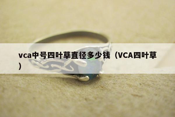 vca中号四叶草直径多少钱（VCA四叶草）
