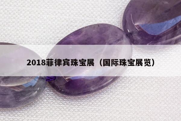 018菲律宾珠宝展（国际珠宝展览）"