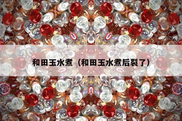 和田玉水煮（和田玉水煮后裂了）