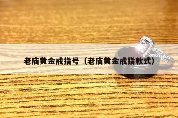 老庙黄金戒指号（老庙黄金戒指款式）