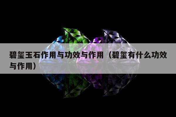 碧玺玉石作用与功效与作用（碧玺有什么功效与作用）