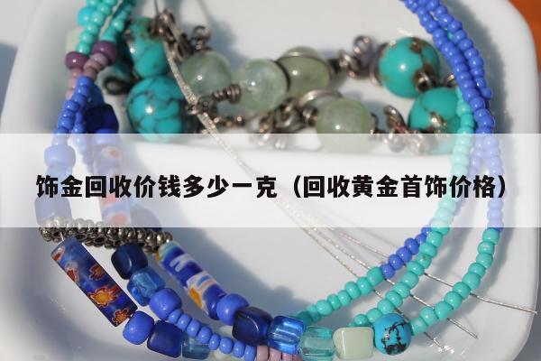 饰金回收价钱多少一克（回收黄金首饰价格）