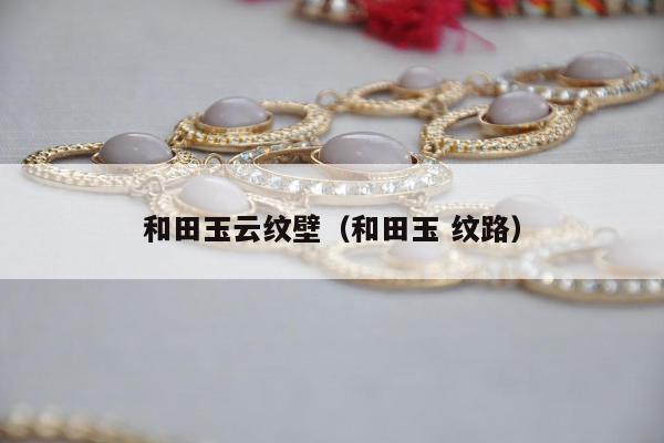 和田玉云纹壁（和田玉 纹路）