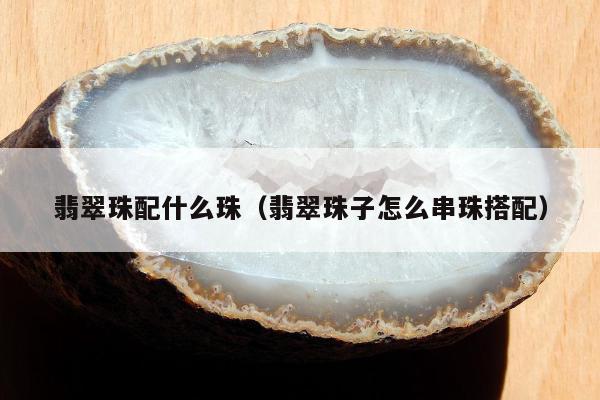 翡翠珠配什么珠（翡翠珠子怎么串珠搭配）