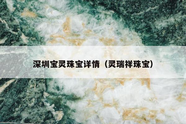 深圳宝灵珠宝详情（灵瑞祥珠宝）