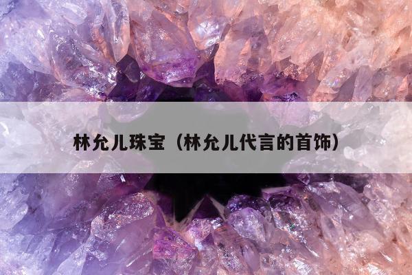 林允儿珠宝（林允儿代言的首饰）