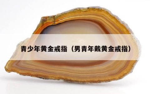 青少年黄金戒指（男青年戴黄金戒指）