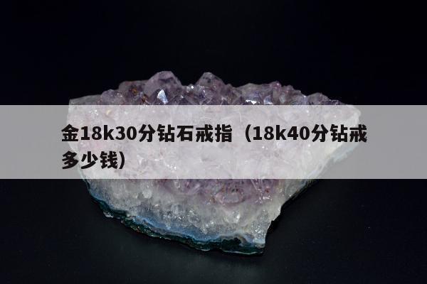 金18k30分钻石戒指（18k40分钻戒多少钱）