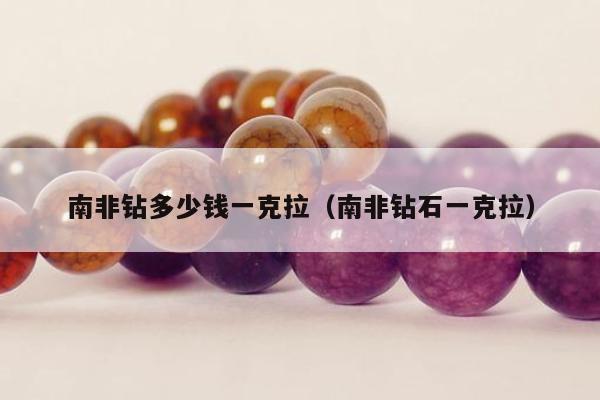 南非钻多少钱一克拉（南非钻石一克拉）