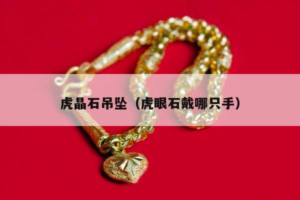 虎晶石吊坠（虎眼石戴哪只手）
