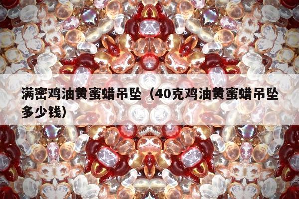 满密鸡油黄蜜蜡吊坠（40克鸡油黄蜜蜡吊坠多少钱）