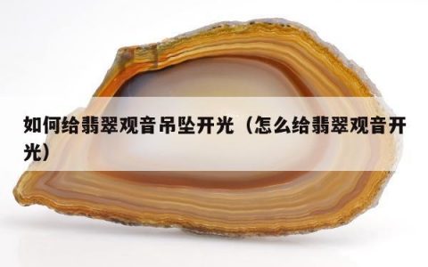 如何给翡翠观音吊坠开光（怎么给翡翠观音开光）