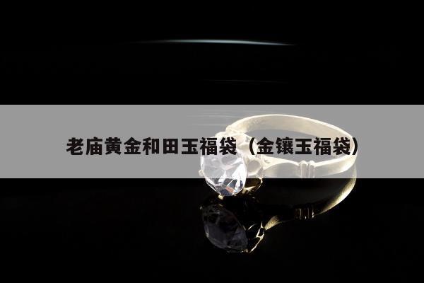 老庙黄金和田玉福袋（金镶玉福袋）