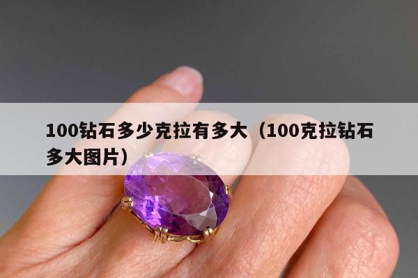 00钻石多少克拉有多大（100克拉钻石多大图片）"