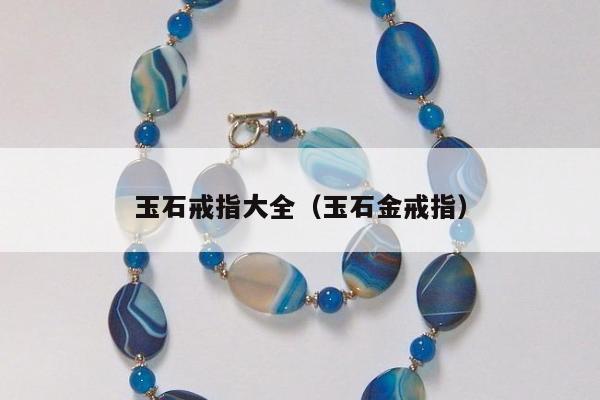 玉石戒指大全（玉石金戒指）
