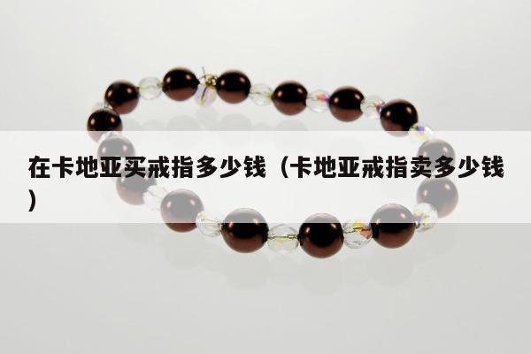 在卡地亚买戒指多少钱（卡地亚戒指卖多少钱）