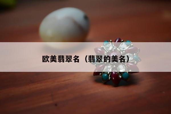 欧美翡翠名（翡翠的美名）
