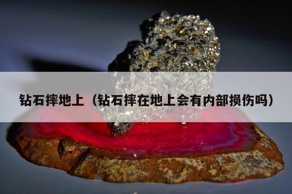 钻石摔地上（钻石摔在地上会有内部损伤吗）